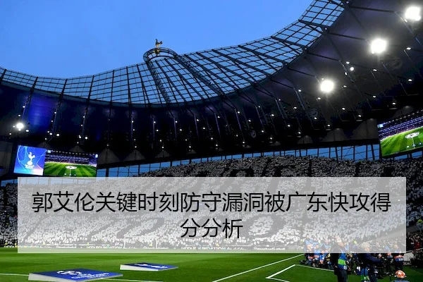 郭艾伦关键时刻防守漏洞被广东快攻得分分析 | 6686sports